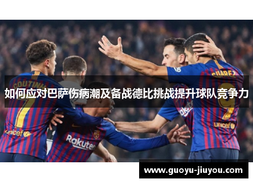 如何应对巴萨伤病潮及备战德比挑战提升球队竞争力