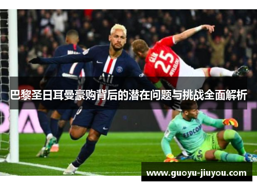 巴黎圣日耳曼豪购背后的潜在问题与挑战全面解析