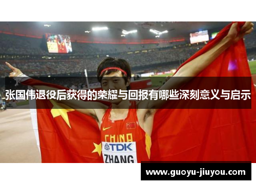 张国伟退役后获得的荣耀与回报有哪些深刻意义与启示