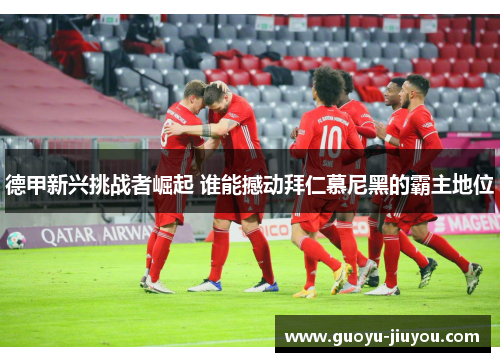 德甲新兴挑战者崛起 谁能撼动拜仁慕尼黑的霸主地位 德甲新兴挑战者崛起 谁能撼动拜仁慕尼黑的霸主地位