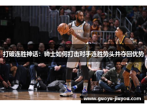 打破连胜神话:骑士如何打击对手连胜势头并夺回优势 打破连胜神话:骑士如何打击对手连胜势头并夺回优势