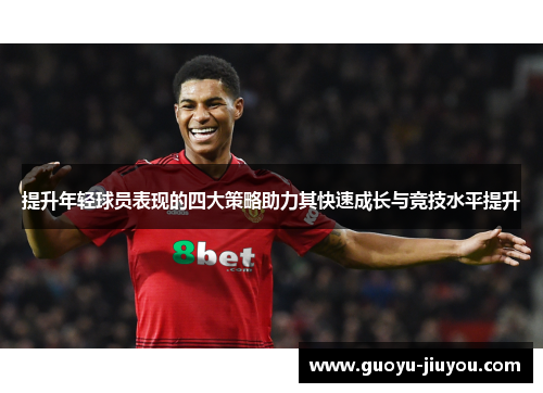 提升年轻球员表现的四大策略助力其快速成长与竞技水平提升 提升年轻球员表现的四大策略助力其快速成长与竞技水平提升