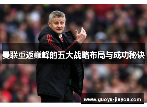 曼联重返巅峰的五大战略布局与成功秘诀