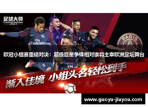 欧冠小组赛重磅对决：超级巨星争锋相对谁将主宰欧洲足坛舞台