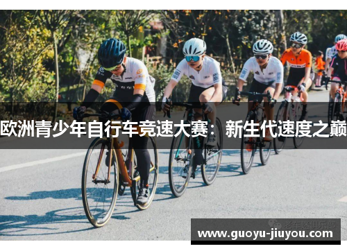 欧洲青少年自行车竞速大赛：新生代速度之巅