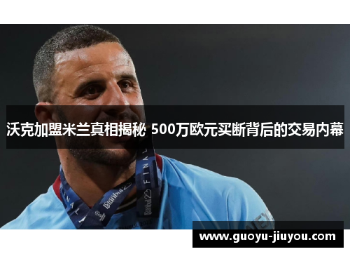 沃克加盟米兰真相揭秘 500万欧元买断背后的交易内幕