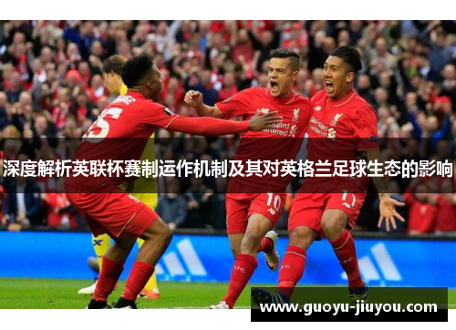深度解析英联杯赛制运作机制及其对英格兰足球生态的影响