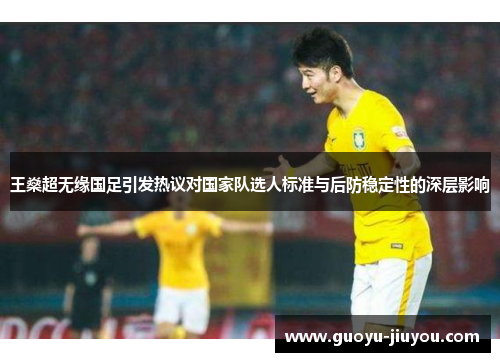 王燊超无缘国足引发热议对国家队选人标准与后防稳定性的深层影响