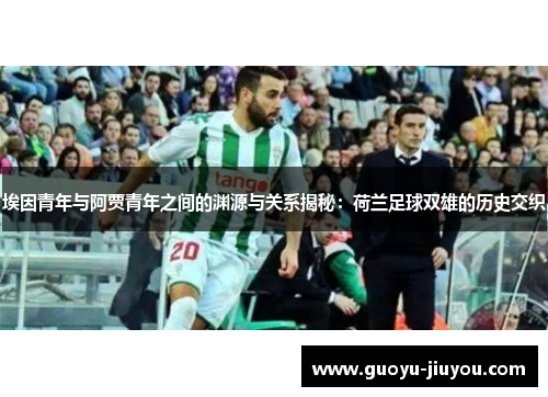 埃因青年与阿贾青年之间的渊源与关系揭秘：荷兰足球双雄的历史交织