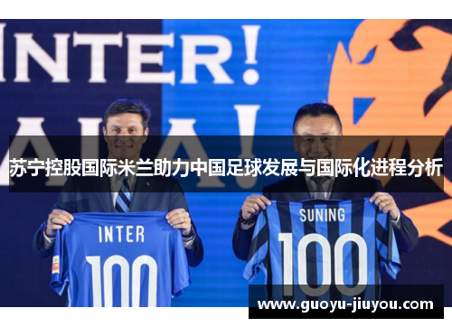 苏宁控股国际米兰助力中国足球发展与国际化进程分析