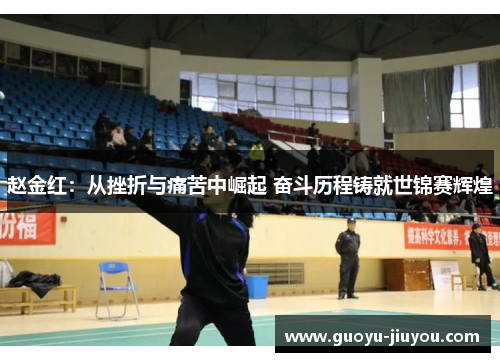 赵金红：从挫折与痛苦中崛起 奋斗历程铸就世锦赛辉煌