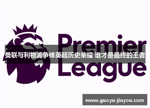 曼联与利物浦争锋英超历史荣耀 谁才是最终的王者