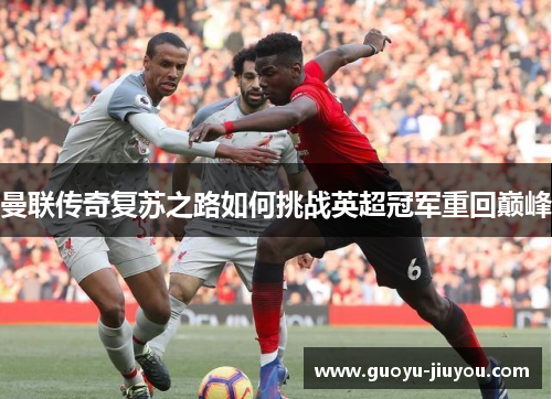 曼联传奇复苏之路如何挑战英超冠军重回巅峰