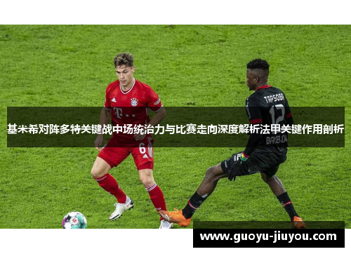 基米希对阵多特关键战中场统治力与比赛走向深度解析法甲关键作用剖析