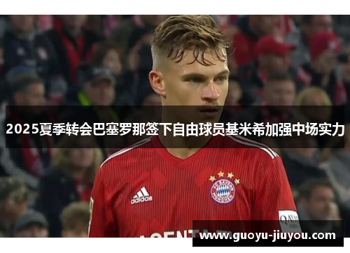 2025夏季转会巴塞罗那签下自由球员基米希加强中场实力