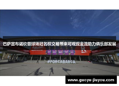 巴萨宣布诺坎普球场冠名权交易带来可观现金流助力俱乐部发展