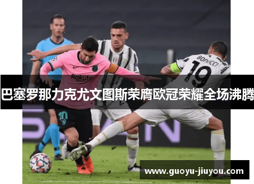 巴塞罗那力克尤文图斯荣膺欧冠荣耀全场沸腾 巴塞罗那力克尤文图斯荣膺欧冠荣耀全场沸腾