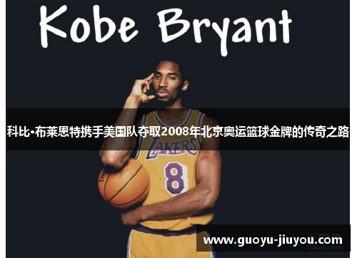 科比·布莱恩特携手美国队夺取2008年北京奥运篮球金牌的传奇之路 科比·布莱恩特携手美国队夺取2008年北京奥运篮球金牌的传奇之路