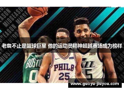 老詹不止是篮球巨星 他的运动员精神超越赛场成为榜样