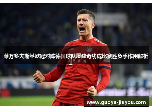 莱万多夫斯基欧冠对阵德国球队屡建奇功成比赛胜负手作用解析