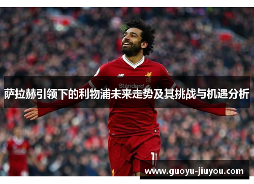 萨拉赫引领下的利物浦未来走势及其挑战与机遇分析