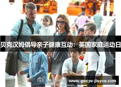 贝克汉姆倡导亲子健康互动：英国家庭运动日