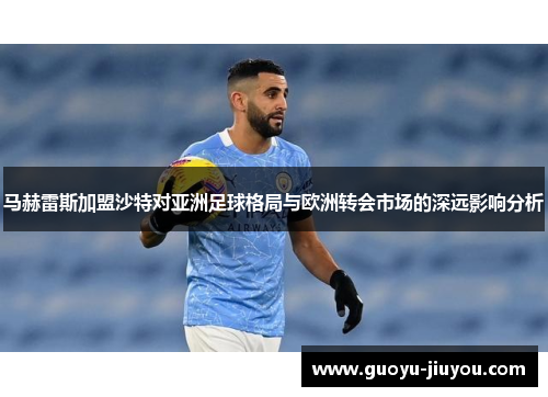 马赫雷斯加盟沙特对亚洲足球格局与欧洲转会市场的深远影响分析 马赫雷斯加盟沙特对亚洲足球格局与欧洲转会市场的深远影响分析