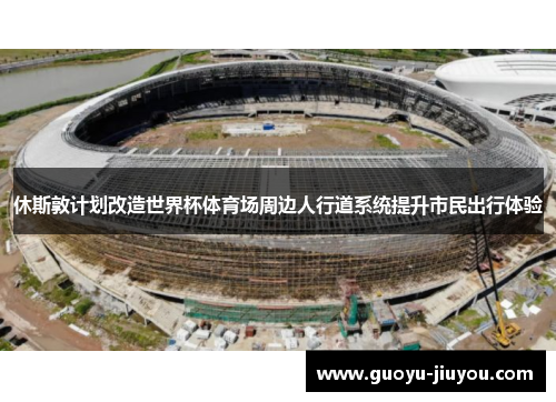 休斯敦计划改造世界杯体育场周边人行道系统提升市民出行体验
