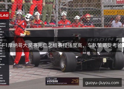 F1摩纳哥大奖赛死亡之组赛程强度高,车队策略受考验 F1摩纳哥大奖赛死亡之组赛程强度高,车队策略受考验