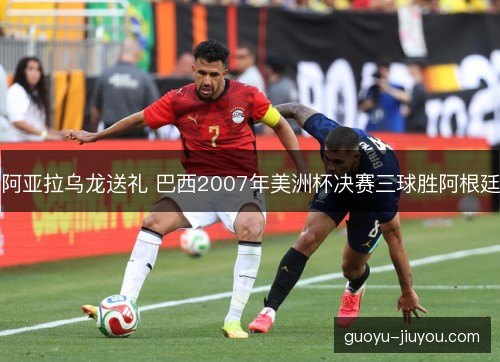 阿亚拉乌龙送礼 巴西2007年美洲杯决赛三球胜阿根廷